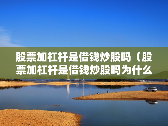 股票加杠杆是借钱炒股吗（股票加杠杆是借钱炒股吗为什么）