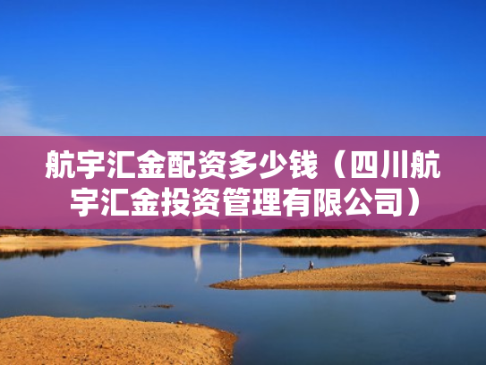 航宇汇金配资多少钱（四川航宇汇金投资管理有限公司）