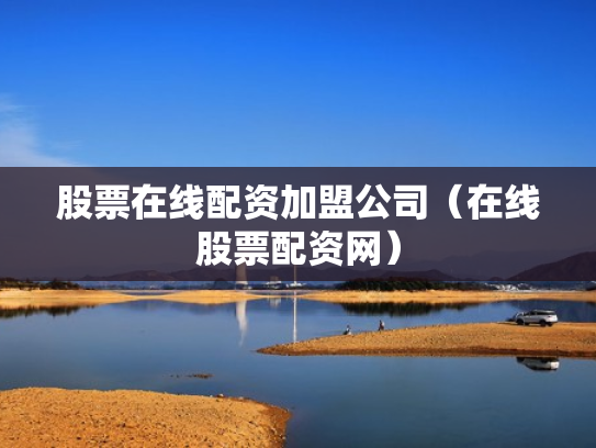 股票在线配资加盟公司（在线股票配资网）