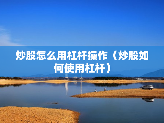 炒股怎么用杠杆操作（炒股如何使用杠杆）