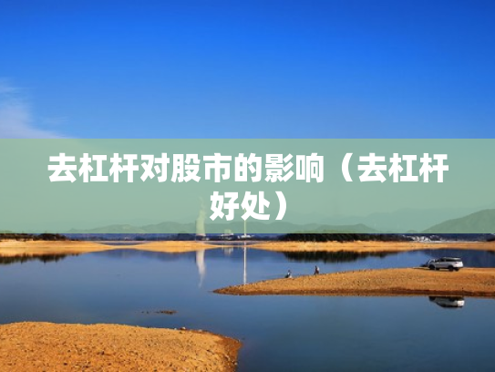 去杠杆对股市的影响（去杠杆好处）