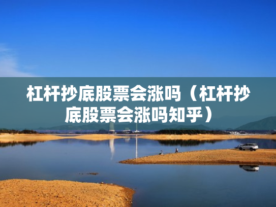 杠杆抄底股票会涨吗（杠杆抄底股票会涨吗知乎）