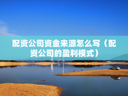 配资公司资金来源怎么写（配资公司的盈利模式）