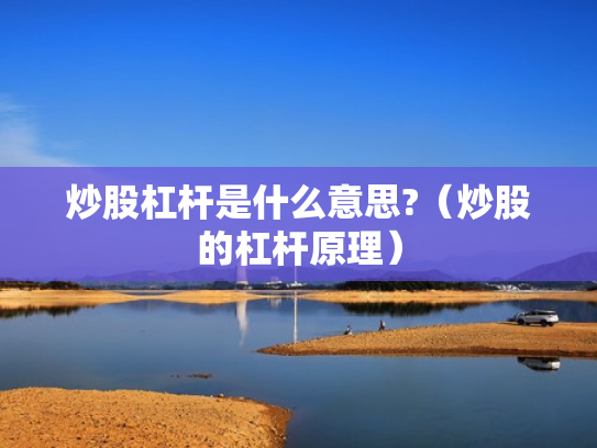 炒股杠杆是什么意思?（炒股的杠杆原理）