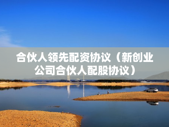 合伙人领先配资协议（新创业公司合伙人配股协议）
