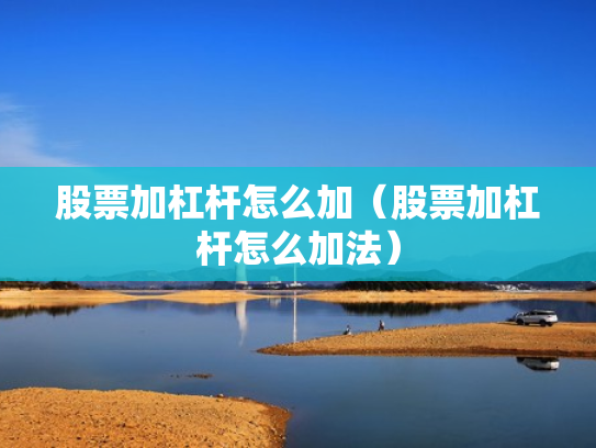 股票加杠杆怎么加（股票加杠杆怎么加法）