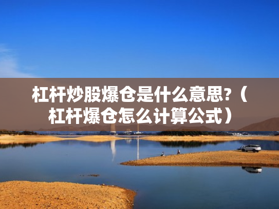 杠杆炒股爆仓是什么意思?（杠杆爆仓怎么计算公式）