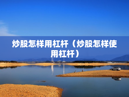 炒股怎样用杠杆（炒股怎样使用杠杆）