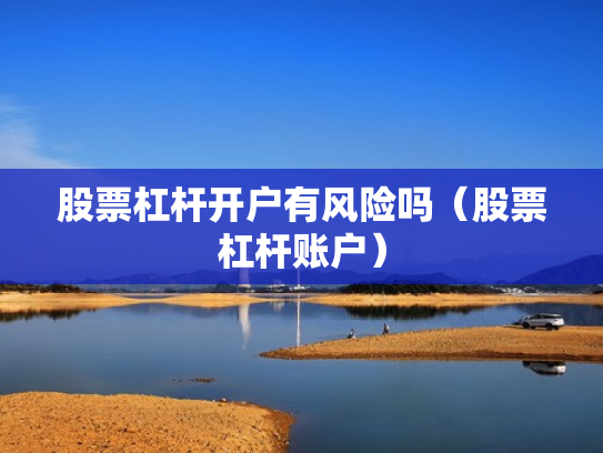股票杠杆开户有风险吗（股票杠杆账户）