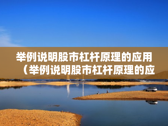 举例说明股市杠杆原理的应用（举例说明股市杠杆原理的应用价值）