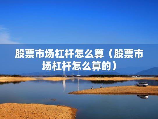 股票市场杠杆怎么算（股票市场杠杆怎么算的）
