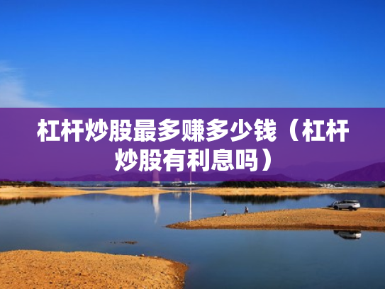 杠杆炒股最多赚多少钱（杠杆炒股有利息吗）