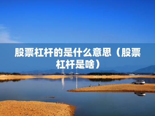 股票杠杆的是什么意思（股票杠杆是啥）