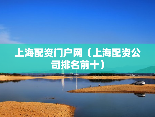 上海配资门户网（上海配资公司排名前十）