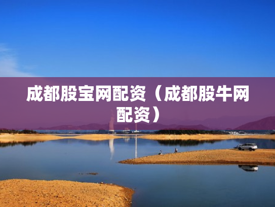 成都股宝网配资（成都股牛网配资）