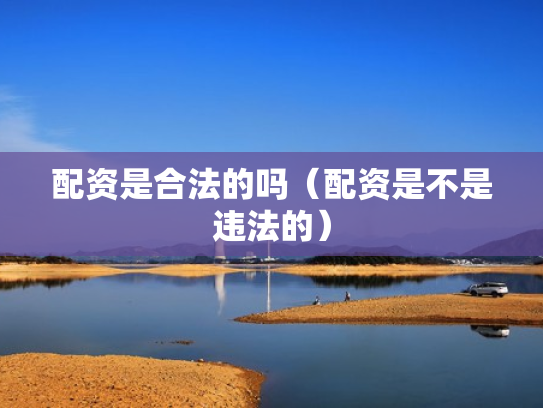 配资是合法的吗（配资是不是违法的）