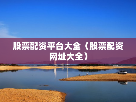 股票配资平台大全（股票配资网址大全）