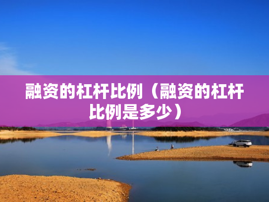 融资的杠杆比例（融资的杠杆比例是多少）