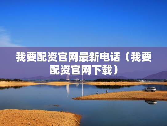 我要配资官网最新电话（我要配资官网下载）