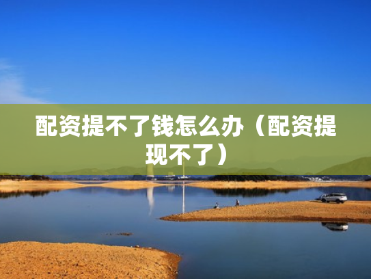 配资提不了钱怎么办（配资提现不了）