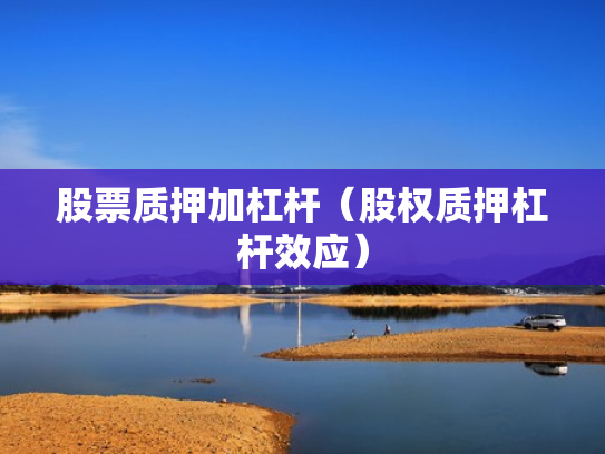 股票质押加杠杆（股权质押杠杆效应）