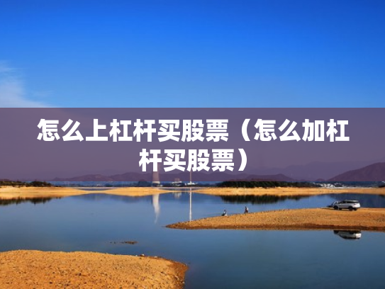 怎么上杠杆买股票（怎么加杠杆买股票）
