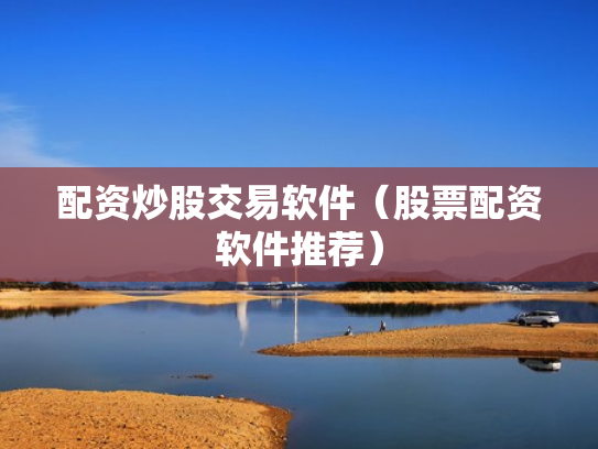 配资炒股交易软件（股票配资软件推荐）