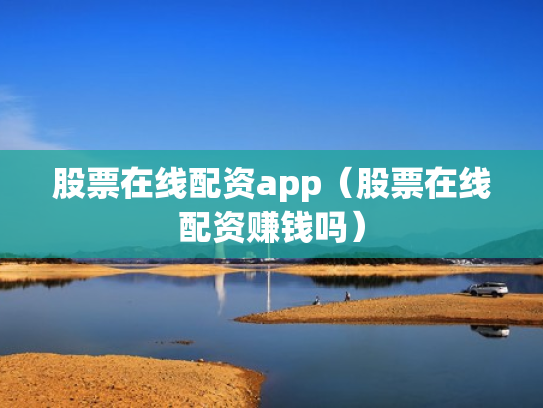 股票在线配资app（股票在线配资赚钱吗）