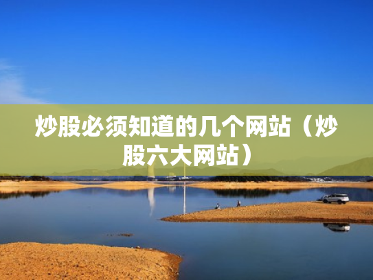炒股必须知道的几个网站（炒股六大网站）