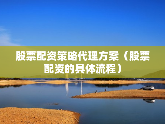 股票配资策略代理方案（股票配资的具体流程）