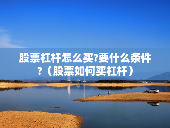 股票杠杆怎么买?要什么条件?（股票如何买杠杆）