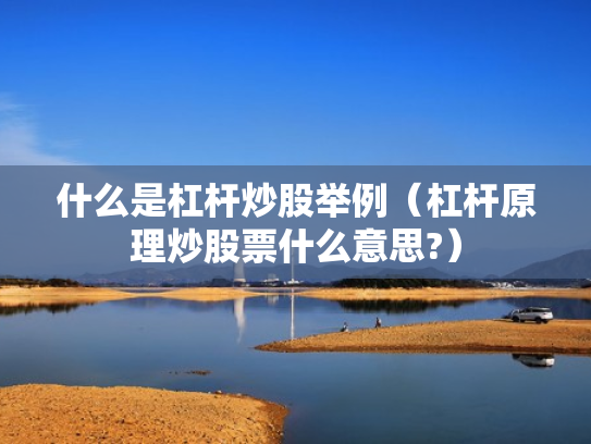 什么是杠杆炒股举例（杠杆原理炒股票什么意思?）