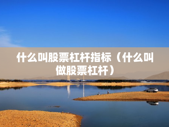 什么叫股票杠杆指标（什么叫做股票杠杆）