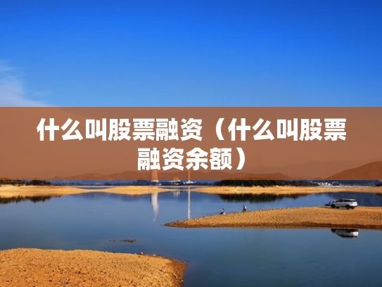 什么叫股票融资（什么叫股票融资余额）