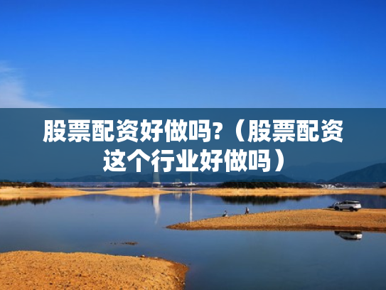股票配资好做吗?（股票配资这个行业好做吗）