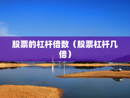 股票的杠杆倍数（股票杠杆几倍）