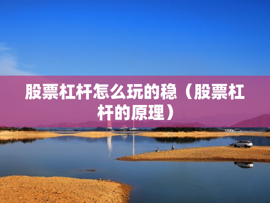 股票杠杆怎么玩的稳（股票杠杆的原理）
