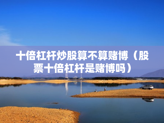 十倍杠杆炒股算不算赌博（股票十倍杠杆是赌博吗）
