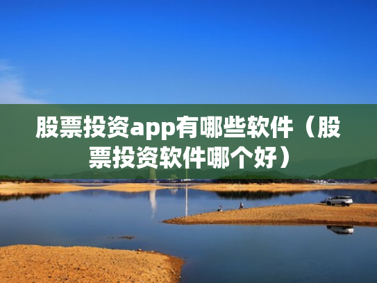 股票投资app有哪些软件（股票投资软件哪个好）