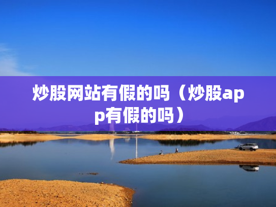 炒股网站有假的吗（炒股app有假的吗）