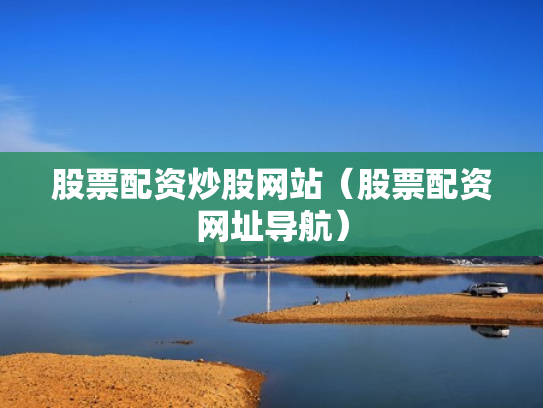 股票配资炒股网站（股票配资网址导航）