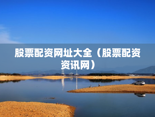 股票配资网址大全（股票配资资讯网）