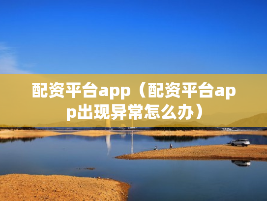 配资平台app（配资平台app出现异常怎么办）