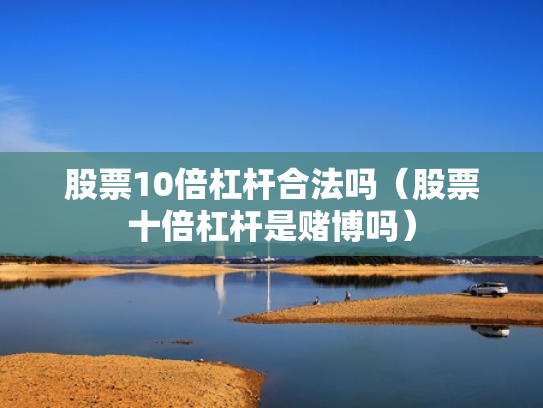 股票10倍杠杆合法吗（股票十倍杠杆是赌博吗）