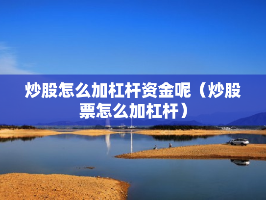 炒股怎么加杠杆资金呢（炒股票怎么加杠杆）