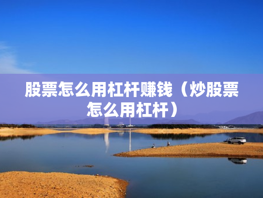 股票怎么用杠杆赚钱（炒股票怎么用杠杆）