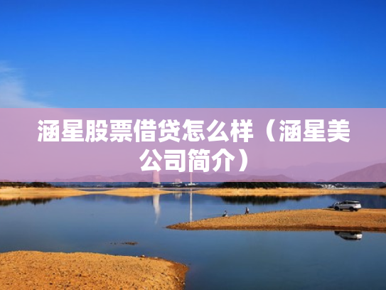 涵星股票借贷怎么样（涵星美公司简介）
