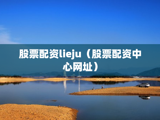 股票配资lieju（股票配资中心网址）