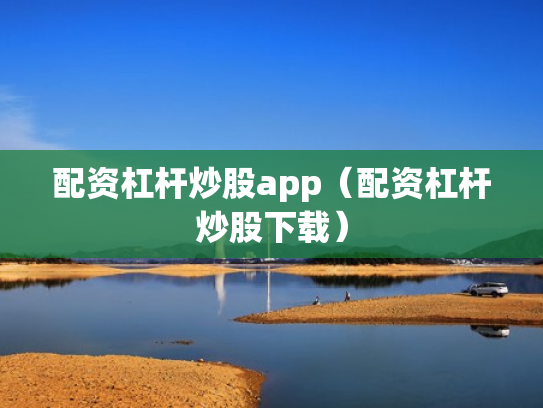 配资杠杆炒股app（配资杠杆炒股下载）