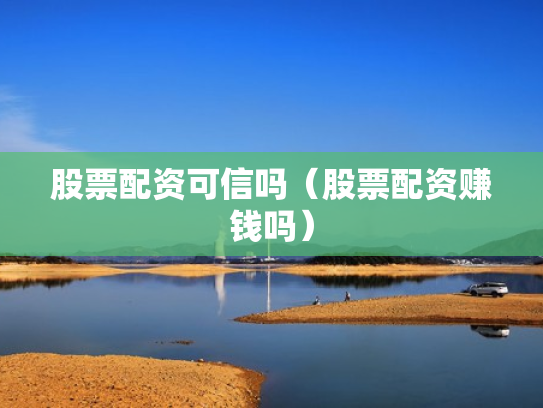 股票配资可信吗（股票配资赚钱吗）